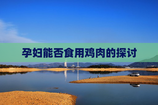 孕妇能否食用鸡肉的探讨