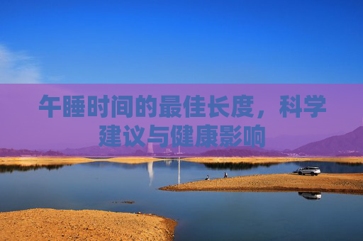 午睡时间的最佳长度，科学建议与健康影响