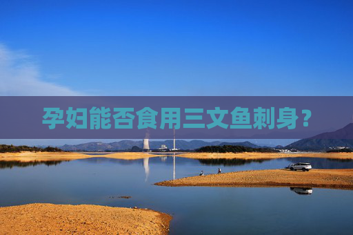 孕妇能否食用三文鱼刺身？