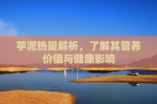 芋泥热量解析，了解其营养价值与健康影响