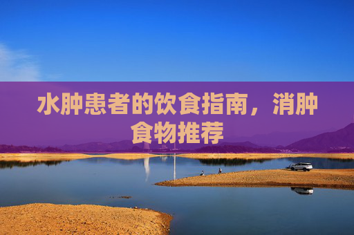 水肿患者的饮食指南，消肿食物推荐