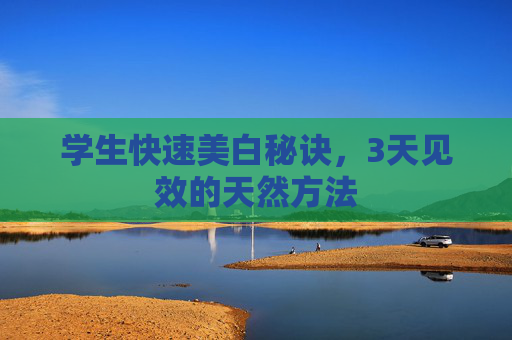 学生快速美白秘诀，3天见效的天然方法