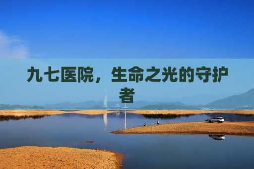 九七医院，生命之光的守护者