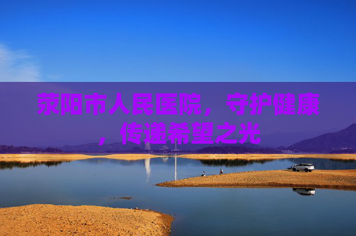荥阳市人民医院，守护健康，传递希望之光