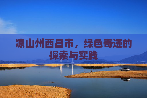 凉山州西昌市，绿色奇迹的探索与实践