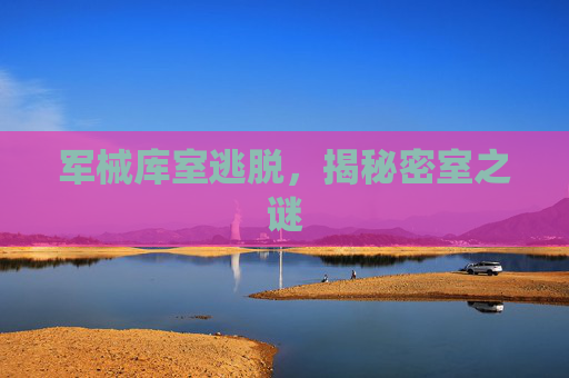 军械库室逃脱，揭秘密室之谜