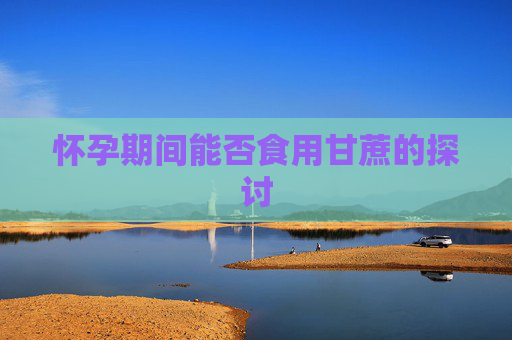 怀孕期间能否食用甘蔗的探讨