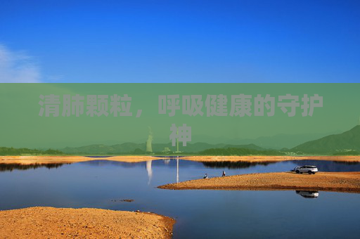 清肺颗粒，呼吸健康的守护神