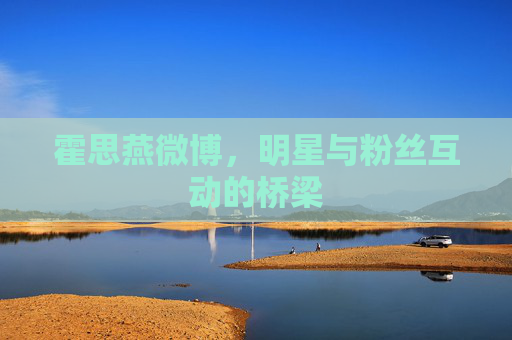 霍思燕微博，明星与粉丝互动的桥梁
