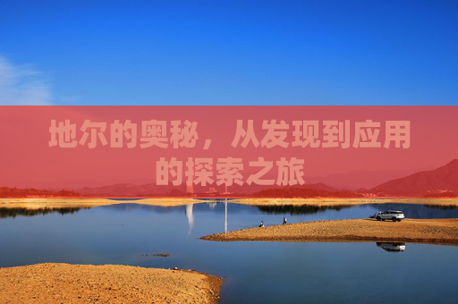 地尔的奥秘，从发现到应用的探索之旅