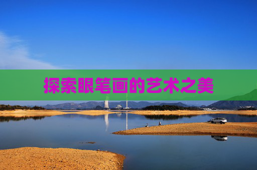 探索眼笔画的艺术之美 探索眼笔画的艺术之美