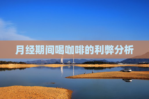 月经期间喝咖啡的利弊分析 月经期间喝咖啡的利弊分析