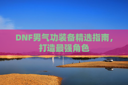 DNF男气功装备精选指南，打造最强角色