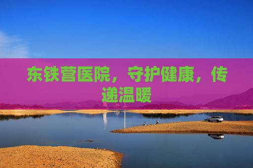 东铁营医院,守护健康,传递温暖 东铁营医院,守护健康,传递温暖