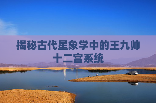 揭秘古代星象学中的王九帅十二宫系统