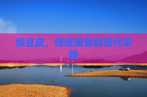绿豆皮，传统美食的现代革新