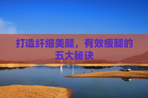 打造纤细美腿,有效瘦腿的五大秘诀 打造纤细美腿,有效瘦腿的五大秘诀