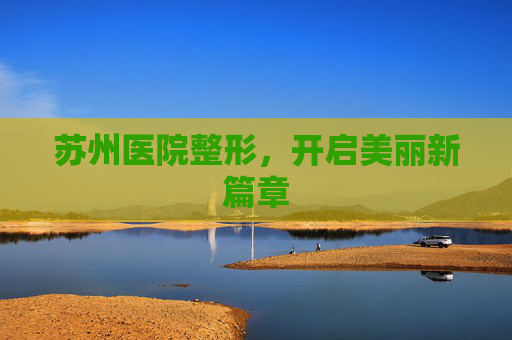 苏州医院整形，开启美丽新篇章