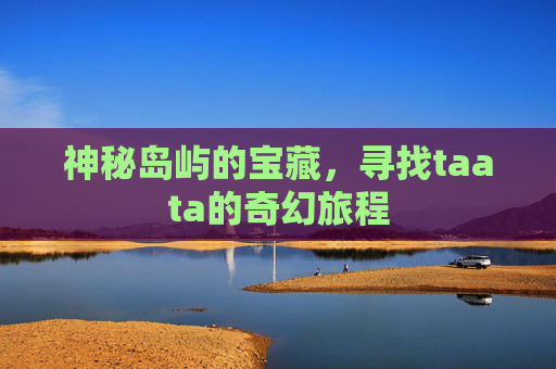 神秘岛屿的宝藏，寻找taata的奇幻旅程