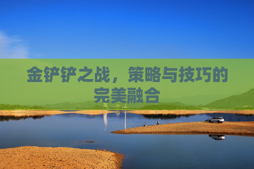 金铲铲之战，策略与技巧的完美融合
