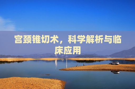 宫颈锥切术，科学解析与临床应用