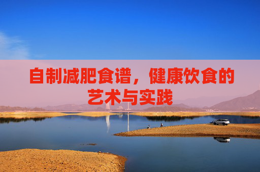 自制减肥食谱，健康饮食的艺术与实践