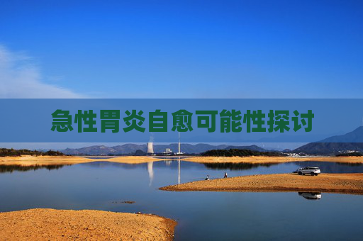 急性胃炎自愈可能性探讨 急性胃炎自愈可能性探讨