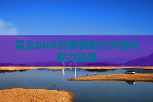 富含DHA的食物助力大脑和视力健康 富含DHA的食物助力大脑和视力健康