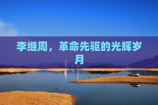 李继周，革命先驱的光辉岁月
