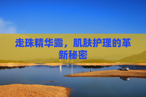 走珠精华露,肌肤护理的革新秘密 走珠精华露,肌肤护理的革新秘密