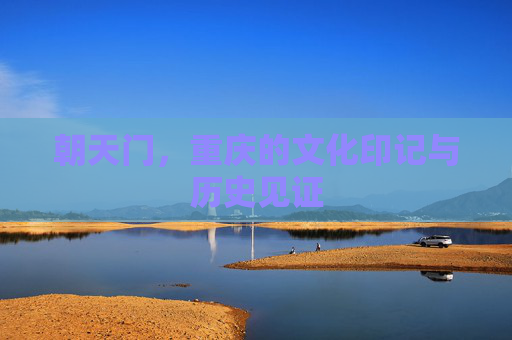 朝天门,重庆的文化印记与历史见证 朝天门,重庆的文化印记与历史见证