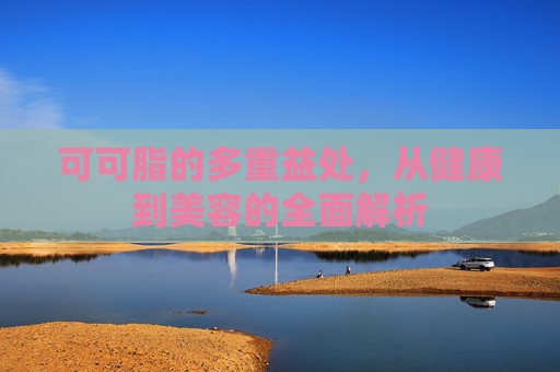可可脂的多重益处，从健康到美容的全面解析