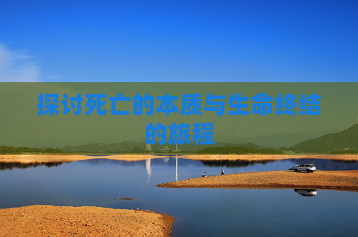 探讨死亡的本质与生命终结的旅程