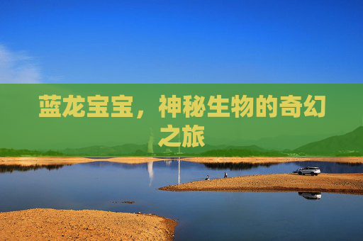 蓝龙宝宝，神秘生物的奇幻之旅