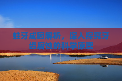 蛀牙成因解析,深入探究牙齿腐蚀的科学原理 蛀牙成因解析,深入探究牙齿腐蚀的科学原理