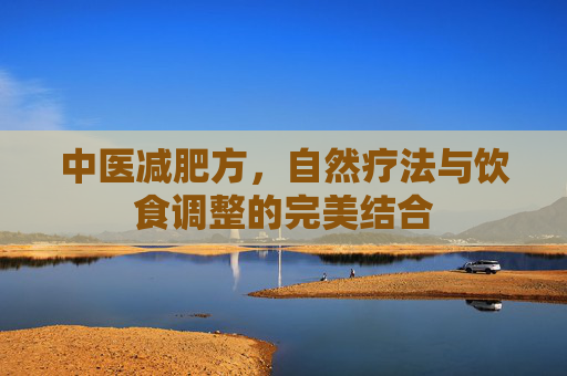 中医减肥方,自然疗法与饮食调整的完美结合 中医减肥方,自然疗法与饮食调整的完美结合
