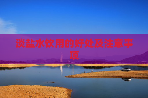 淡盐水饮用的好处及注意事项 淡盐水饮用的好处及注意事项