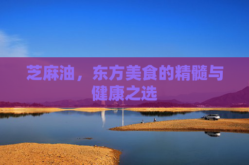 芝麻油，东方美食的精髓与健康之选