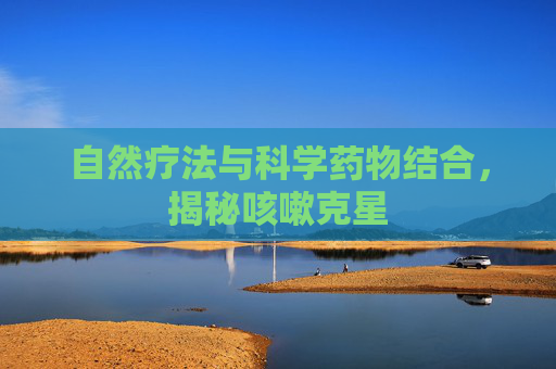 自然疗法与科学药物结合,揭秘咳嗽克星 自然疗法与科学药物结合,揭秘咳嗽克星