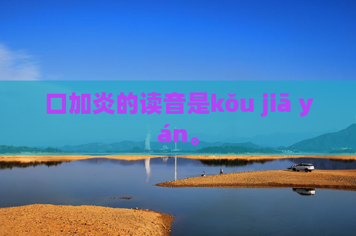 口加炎的读音是kǒu jiā yán。