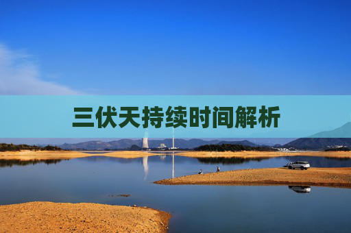 三伏天持续时间解析 三伏天持续时间解析