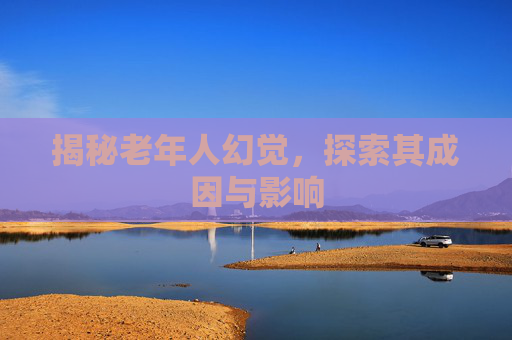 揭秘老年人幻觉，探索其成因与影响
