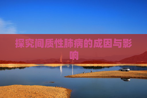 探究间质性肺病的成因与影响