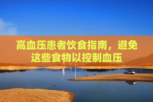 高血压患者饮食指南，避免这些食物以控制血压