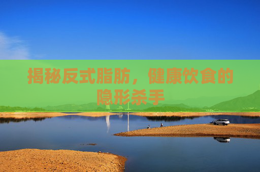 揭秘反式脂肪，健康饮食的隐形杀手