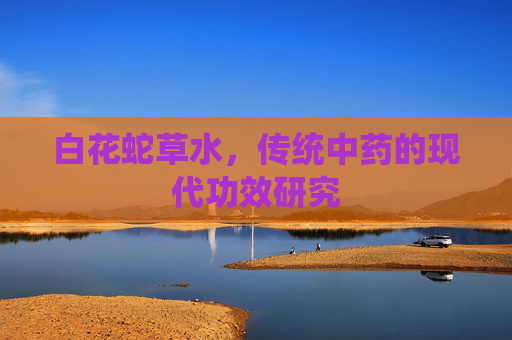 白花蛇草水，传统中药的现代功效研究