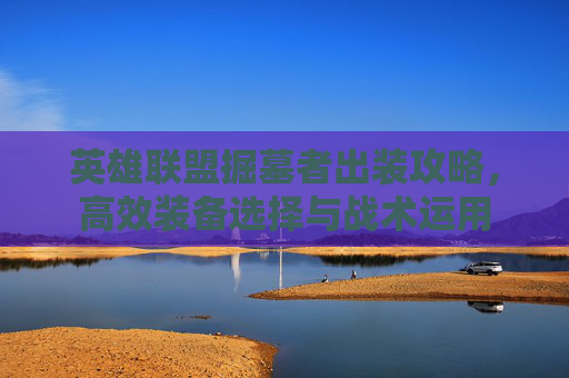 英雄联盟掘墓者出装攻略,高效装备选择与战术运用 英雄联盟掘墓者出装攻略,高效装备选择与战术运用