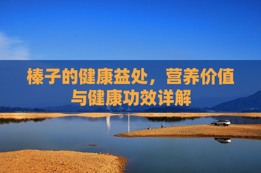 榛子的健康益处,营养价值与健康功效详解 榛子的健康益处,营养价值与健康功效详解