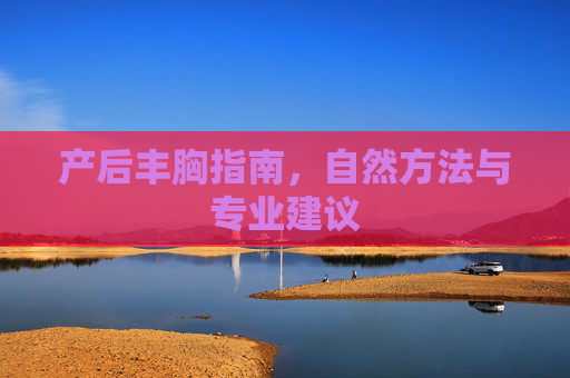 产后丰胸指南,自然方法与专业建议 产后丰胸指南,自然方法与专业建议