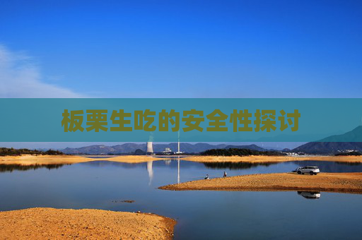 板栗生吃的安全性探讨 板栗生吃的安全性探讨
